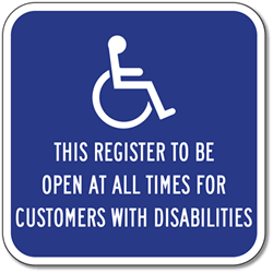 Click here to view larger image This Register To Remain Open At All Times For Customers With Disabilities Sign - 12x12 - Reflective Rust-Free Aluminum ADA Guide Signs