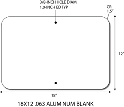 18x12 .063 gauge aluminum blanks with 1.5-inch corner radius and 3/8-inch holes at top and bottom center 1-inch from edge