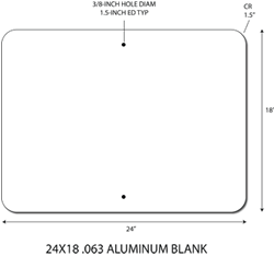 Click here to view larger image 24x18 .063 gauge aluminum blanks with 1.5-inch corner radius and 3/8-inch holes at top and bottom center 1.5-inches from edge. Holes align with standard 1-inch center-to-center U-Channel Sign Posts