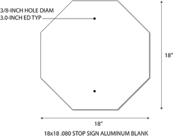 Click here to view larger image 18x18 .063 gauge octagon (STOP sign) shape aluminum blanks with 3/8-inch holes at top and bottom center at 3.0-inches from edge. Holes align with standard 1-inch center-to-center U-Channel Sign