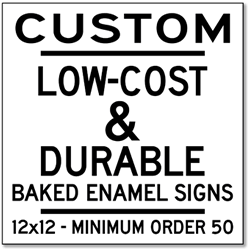 Low-Cost and Durable Baked Enamel Signs - 12x12 - Minimum Order 50