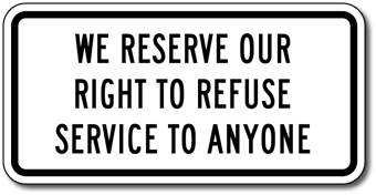 WE RESERVE THE RIGHT TO REFUSE SERVICE OR ADMITTANCE TO ANYONE   9" x 12" SIGN 