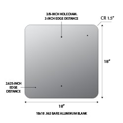 18x18 .063 gauge aluminum blanks with 1.5-inch corner radius and 3/8-inch holes at top and bottom center at 1.5-inches from edge.